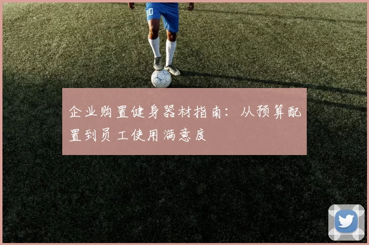 企业购置健身器材指南：从预算配置到员工使用满意度