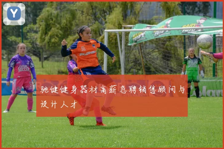 驰健健身器材高薪急聘销售顾问与设计人才